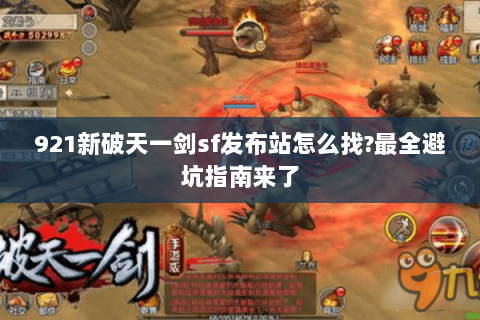 921新破天一剑sf发布站怎么找?最全避坑指南来了