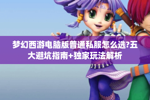 梦幻西游电脑版普通私服怎么选?五大避坑指南+独家玩法解析