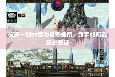破天一剑SF武功修炼指南，新手如何选择必杀技