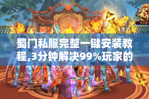 蜀门私服完整一键安装教程,3分钟解决99%玩家的配置难题