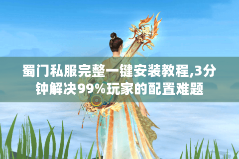 蜀门私服完整一键安装教程,3分钟解决99%玩家的配置难题