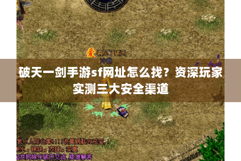破天一剑手游sf网址怎么找？资深玩家实测三大安全渠道