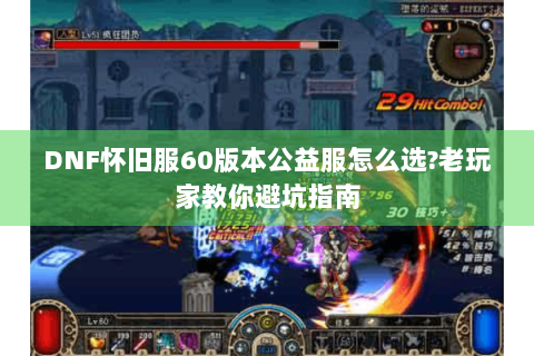 DNF怀旧服60版本公益服怎么选？老玩家教你避坑指南