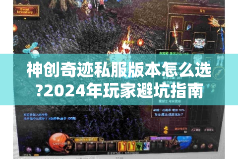 神创奇迹私服版本怎么选?2024年玩家避坑指南