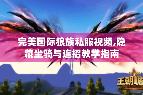 完美国际狼族私服视频,隐藏坐骑与连招教学指南