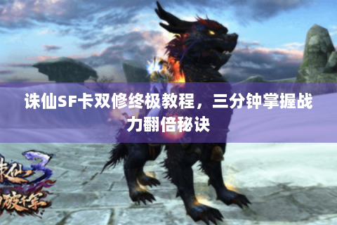 诛仙SF卡双修终极教程，三分钟掌握战力翻倍秘诀