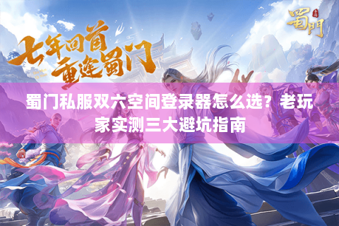 蜀门私服双六空间登录器怎么选？老玩家实测三大避坑指南