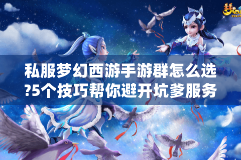 私服梦幻西游手游群怎么选?5个技巧帮你避开坑爹服务器