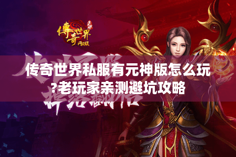 传奇世界私服有元神版怎么玩?老玩家亲测避坑攻略