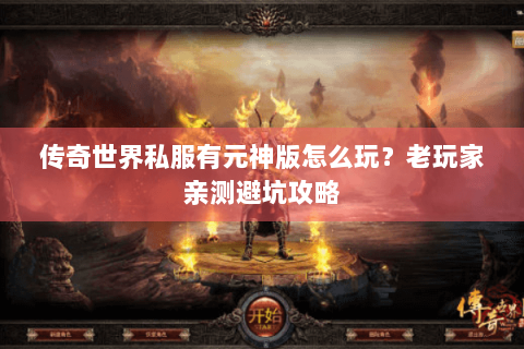 传奇世界私服有元神版怎么玩？老玩家亲测避坑攻略