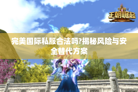 完美国际私服合法吗?揭秘风险与安全替代方案