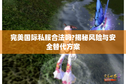 完美国际私服合法吗?揭秘风险与安全替代方案