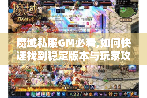 魔域私服GM必看,如何快速找到稳定版本与玩家攻略