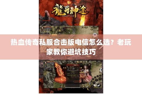 热血传奇私服合击版电信怎么选？老玩家教你避坑技巧
