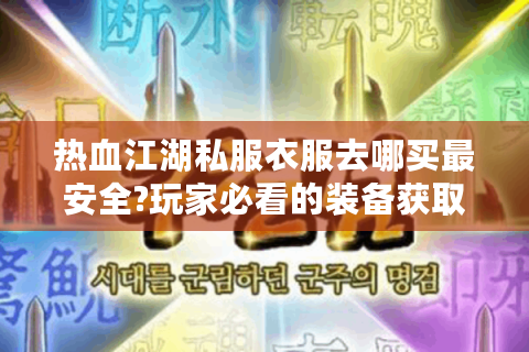 热血江湖私服衣服去哪买最安全?玩家必看的装备获取指南