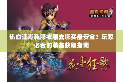 热血江湖私服衣服去哪买最安全？玩家必看的装备获取指南