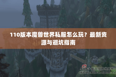 110版本魔兽世界私服怎么玩？最新资源与避坑指南