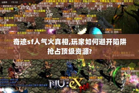 奇迹sf人气火真相,玩家如何避开陷阱抢占顶级资源?