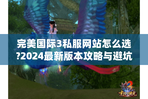 完美国际3私服网站怎么选?2024最新版本攻略与避坑指南