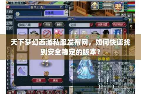 天下梦幻西游私服发布网，如何快速找到安全稳定的版本？