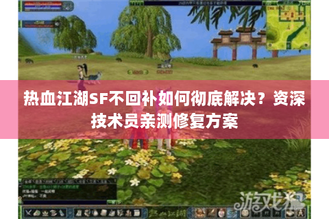 热血江湖SF不回补如何彻底解决？资深技术员亲测修复方案