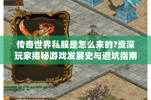 传奇世界私服是怎么来的?资深玩家揭秘游戏发展史与避坑指南