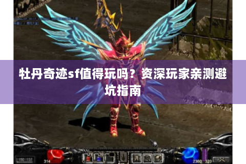 牡丹奇迹sf值得玩吗？资深玩家亲测避坑指南
