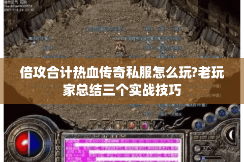 倍攻合计热血传奇私服怎么玩?老玩家总结三个实战技巧