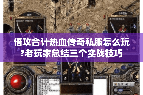 倍攻合计热血传奇私服怎么玩?老玩家总结三个实战技巧
