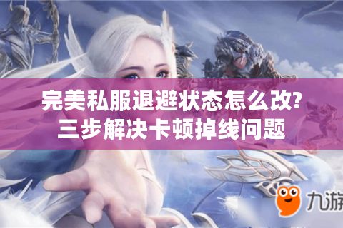 完美私服退避状态怎么改?三步解决卡顿掉线问题