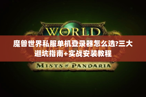魔兽世界私服单机登录器怎么选?三大避坑指南+实战安装教程
