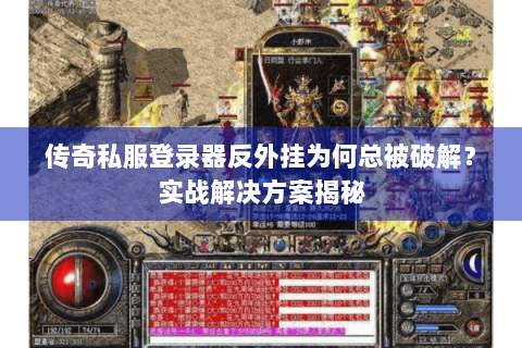 传奇私服登录器反外挂为何总被破解？实战解决方案揭秘
