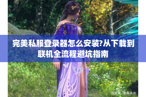 完美私服登录器怎么安装?从下载到联机全流程避坑指南