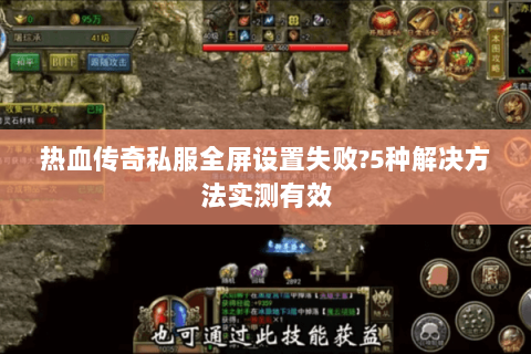 热血传奇私服全屏设置失败?5种解决方法实测有效