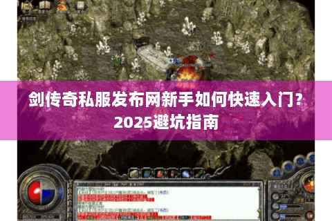 剑传奇私服发布网新手如何快速入门？2025避坑指南