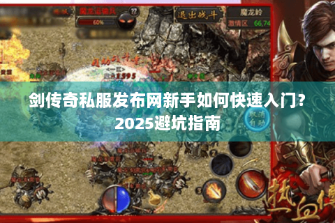 剑传奇私服发布网新手如何快速入门？2025避坑指南