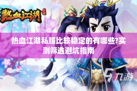 热血江湖私服比较稳定的有哪些?实测筛选避坑指南