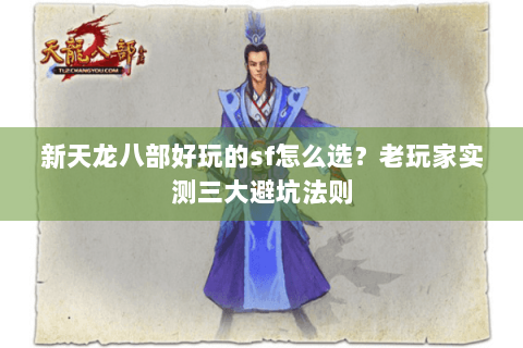 新天龙八部好玩的sf怎么选？老玩家实测三大避坑法则