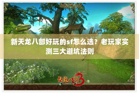 新天龙八部好玩的sf怎么选？老玩家实测三大避坑法则