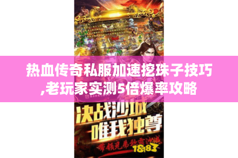 热血传奇私服加速挖珠子技巧,老玩家实测5倍爆率攻略