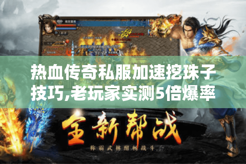 热血传奇私服加速挖珠子技巧,老玩家实测5倍爆率攻略
