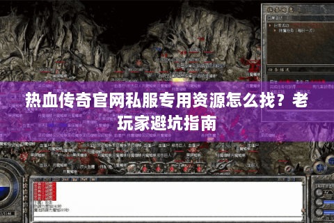 热血传奇官网私服专用资源怎么找？老玩家避坑指南