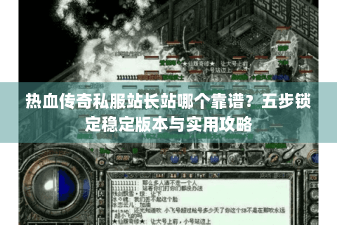 热血传奇私服站长站哪个靠谱？五步锁定稳定版本与实用攻略