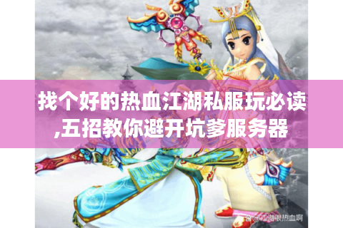 找个好的热血江湖私服玩必读,五招教你避开坑爹服务器