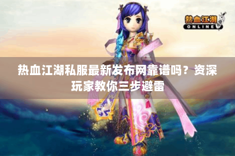 热血江湖私服最新发布网靠谱吗？资深玩家教你三步避雷