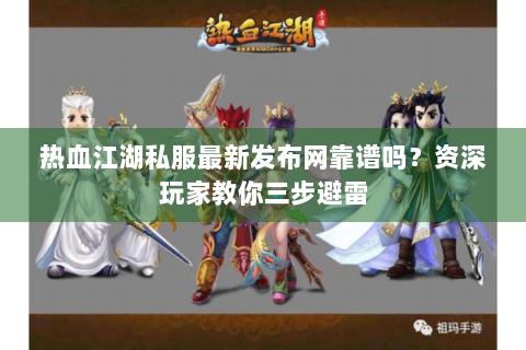 热血江湖私服最新发布网靠谱吗？资深玩家教你三步避雷