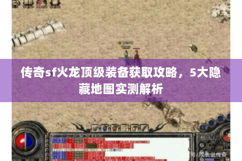 传奇sf火龙顶级装备获取攻略，5大隐藏地图实测解析