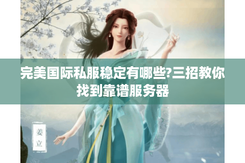 完美国际私服稳定有哪些?三招教你找到靠谱服务器