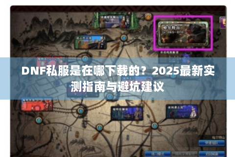 DNF私服是在哪下载的？2025最新实测指南与避坑建议