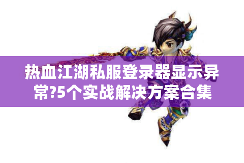 热血江湖私服登录器显示异常?5个实战解决方案合集